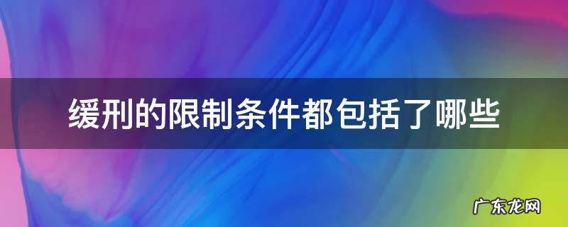 可以缓刑和应当缓刑的条件分别是什么 缓刑的限制条件都包括了哪些