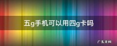 五g手机可以用四g卡吗 四g手机可以用五g卡吗?