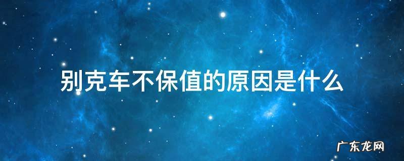 别克车为什么这么不保值 别克车不保值的原因是什么