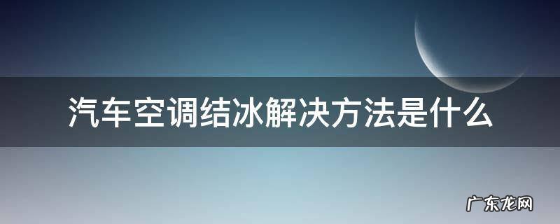 汽车空调结冰解决方法是什么 汽车空调结冰怎么解决