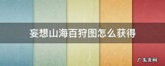 妄想山海百狩图怎么获得 妄想山海怎么快速获得百狩图