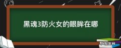 黑魂3防火女的眼眸在哪 黑魂3防火女的眼眸在哪里