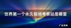 世界第一个永久极地考察站是叫什么 世界第一个永久极地考察站是哪里