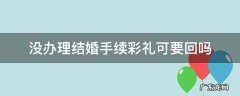 没办理结婚手续彩礼可要回吗 未办结婚证彩礼能不能要回