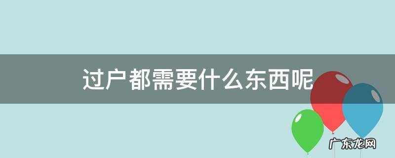 过户都需要什么东西呢 过户需要拿什么手续
