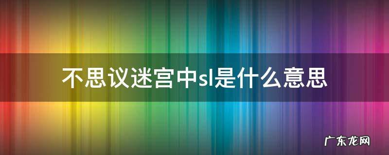 不思议迷宫和小sl大sl的区别 不思议迷宫中sl是什么意思