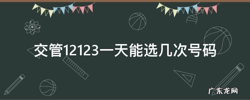 交管12123一天能选几次号码 12123一天可以选几次号
