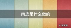 肉皮是什么做的 肉皮是啥做的