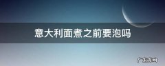 意大利面需要泡了再煮吗还是直接煮 意大利面煮之前要泡吗
