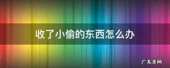 收了小偷的东西怎么办 小偷偷来的东西收来严重吗?