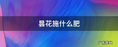 昙花施什么肥 昙花施什么肥合适