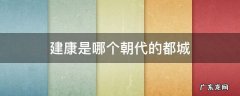 建康是哪个朝代的都城 首都是建康的朝代