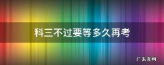 科三不过要等多久再考 科三考不过要等几天