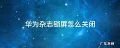 华为杂志锁屏怎么关闭 华为杂志锁屏怎么关闭不喜欢的图片