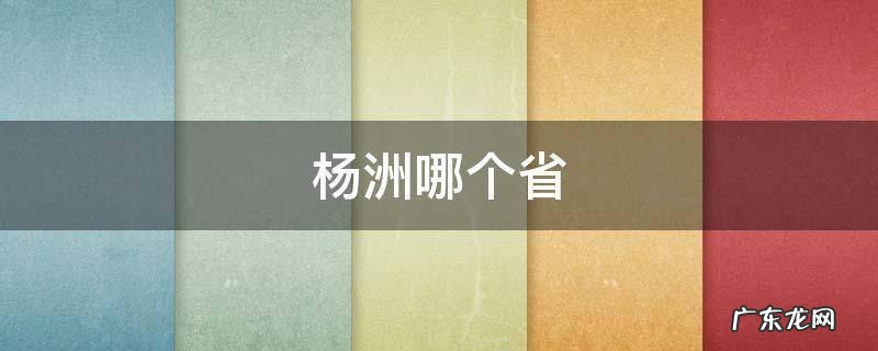 杨洲的地理位置 杨洲哪个省