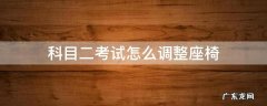 科目二考试怎么调整座椅的高低最适合 科目二考试怎么调整座椅