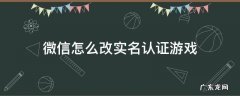 微信怎么改实名认证游戏 微信如何改实名认证游戏