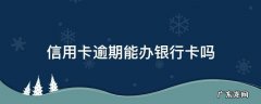 网贷信用卡逾期能办银行卡吗 信用卡逾期能办银行卡吗