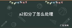 a2扣分了怎么处理 a2扣分了怎么处理新规