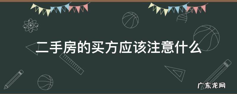 购买二手房买方需要注意什么 二手房的买方应该注意什么