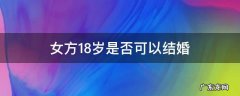 女方18岁是否可以结婚 女孩18岁能不能结婚