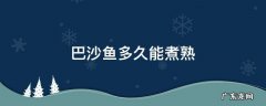 巴沙鱼多久能煮熟 巴沙鱼煮熟要多久