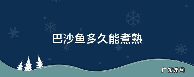 巴沙鱼多久能煮熟 巴沙鱼煮熟要多久