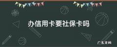 办信用卡要社保卡吗 办社保卡需要办信用卡吗