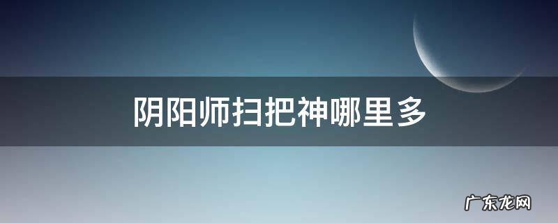 阴阳师扫把神哪里多跑跑车 阴阳师扫把神哪里多