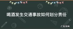 喝酒发生交通事故如何划分责任