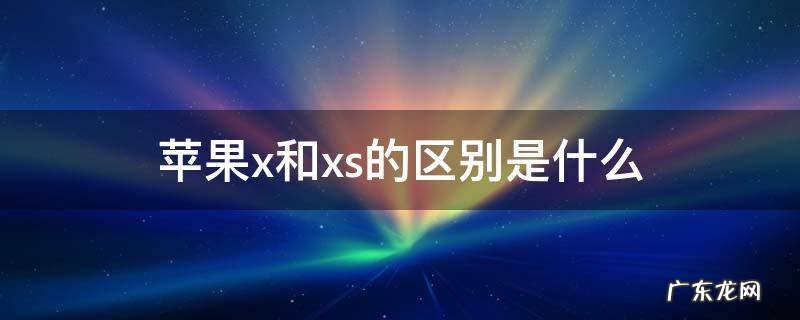 苹果X和xs有什么区别 苹果x和xs的区别是什么