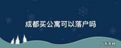 买成都的公寓房能在成都落户吗 成都买公寓可以落户吗