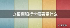 办招商银行卡需要带什么 办招商银行卡需要带什么证件