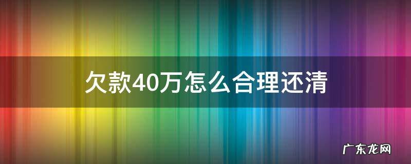 欠账40万怎么还 欠款40万怎么合理还清