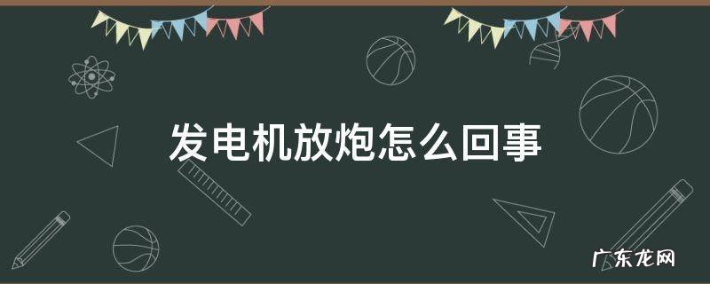 发电机放炮是怎么回事 发电机放炮怎么回事