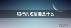 银行的短信通是什么 银行短信是什么样的