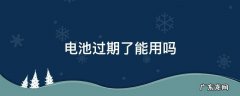 电池过期了能用吗 没用过的电池过期了还能用吗