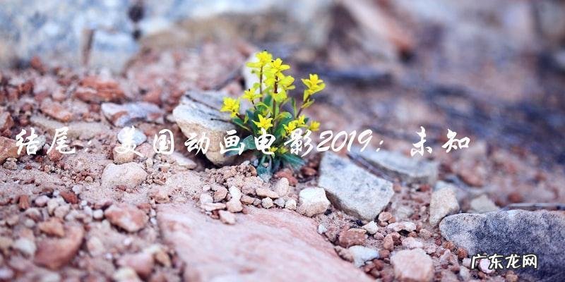 2019年美国动画电影:未知的惊喜和创新