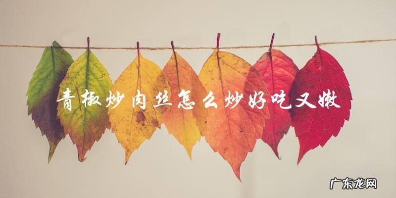 青椒炒肉丝,嫩滑多汁的秘诀大