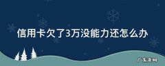 欠三万信用卡没钱还怎么办 信用卡欠了3万没能力还怎么办