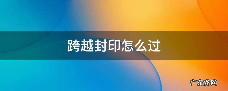 跨越封印怎么过? 跨越封印怎么过