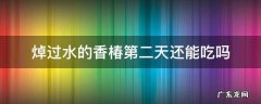 焯过水的香椿第二天还能吃吗 香椿焯一下就可以吃了吗