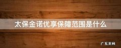 太平洋金诺优享返还保费吗 太保金诺优享保障范围是什么