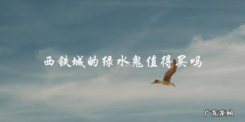 你敢买吗?西铁城的绿水鬼到底是值得还是不值得?