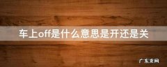 车上off是什么意思是开还是关 车上off是开还是关的意思