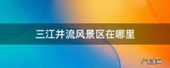 三江并流景区所在地 三江并流风景区在哪里