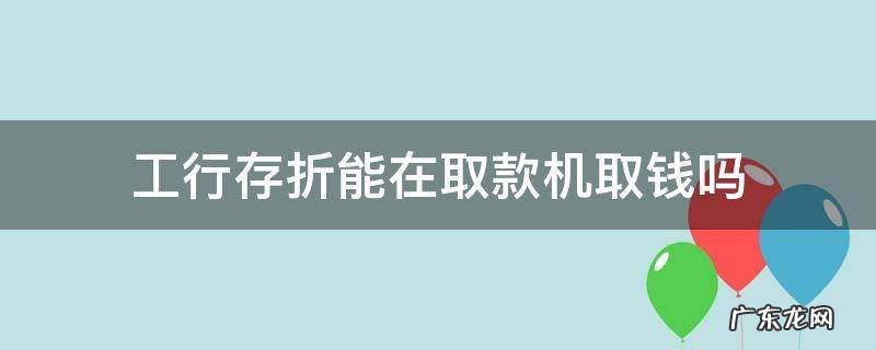 工商银行存折能在取款机取钱吗 工行存折能在取款机取钱吗