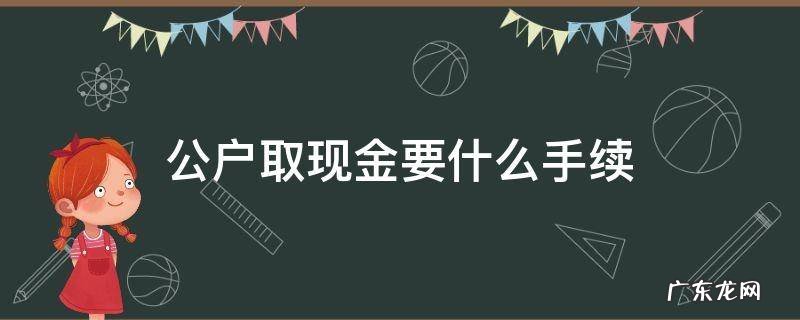 公户取现需要带什么 公户取现金要什么手续