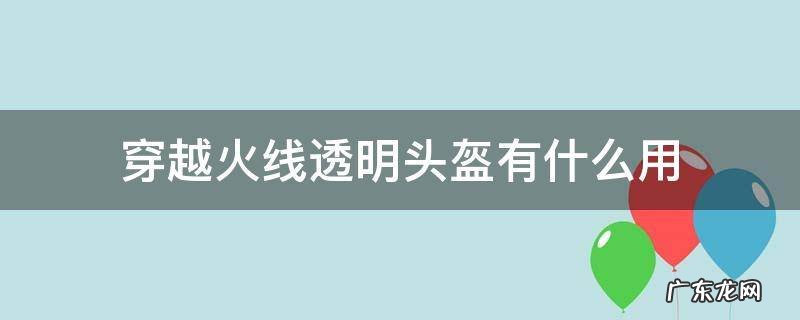 穿越火线烟雾头盔和透明头盔 穿越火线透明头盔有什么用