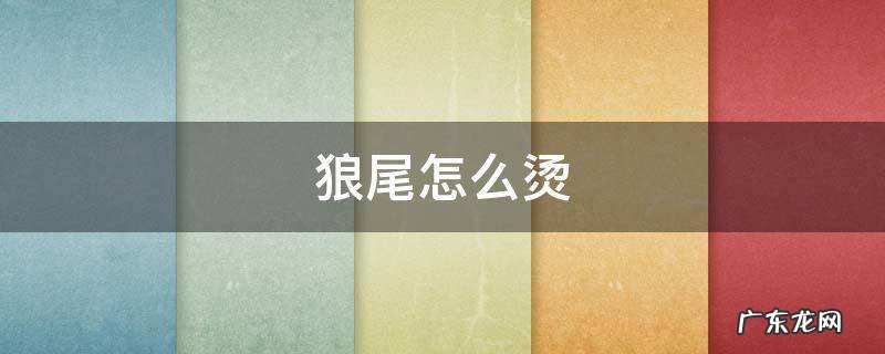 狼尾怎么烫发 狼尾怎么烫